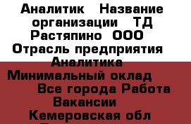 Аналитик › Название организации ­ ТД Растяпино, ООО › Отрасль предприятия ­ Аналитика › Минимальный оклад ­ 18 000 - Все города Работа » Вакансии   . Кемеровская обл.,Прокопьевск г.